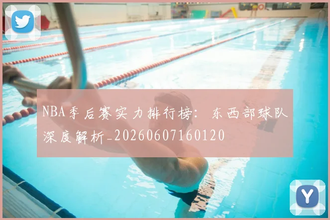 NBA季后赛实力排行榜:东西部球队深度解析_20260607160120