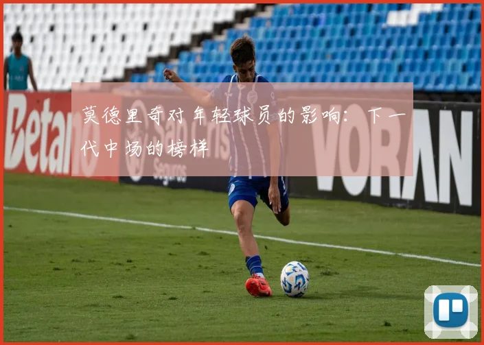 莫德里奇对年轻球员的影响:下一代中场的榜样